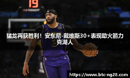 猛龙再获胜利！安东尼-戴维斯30+表现助火箭力克湖人