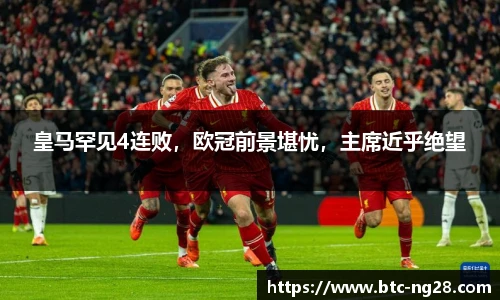皇马罕见4连败，欧冠前景堪忧，主席近乎绝望
