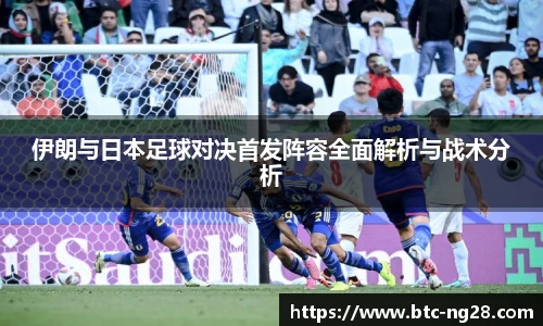 伊朗与日本足球对决首发阵容全面解析与战术分析