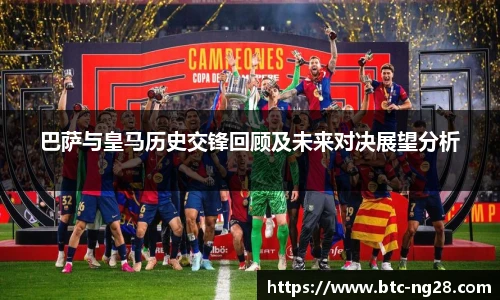 巴萨与皇马历史交锋回顾及未来对决展望分析