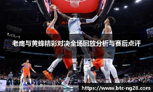 老鹰与黄蜂精彩对决全场回放分析与赛后点评