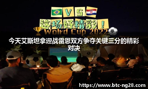 今天艾斯坦拿迎战雷恩双方争夺关键三分的精彩对决