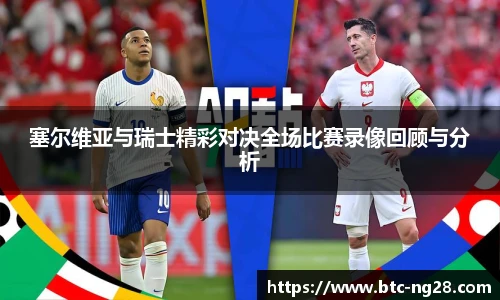 塞尔维亚与瑞士精彩对决全场比赛录像回顾与分析