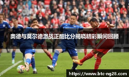 奥德与莫尔德激战正酣比分揭晓精彩瞬间回顾