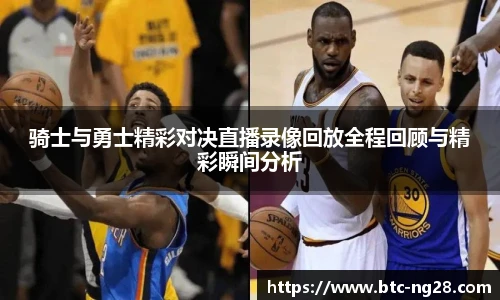 骑士与勇士精彩对决直播录像回放全程回顾与精彩瞬间分析