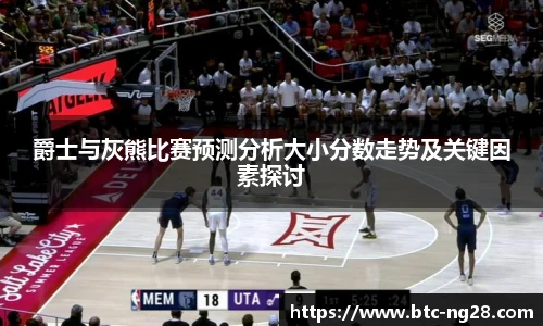 爵士与灰熊比赛预测分析大小分数走势及关键因素探讨
