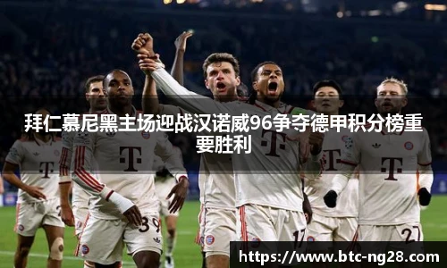 拜仁慕尼黑主场迎战汉诺威96争夺德甲积分榜重要胜利