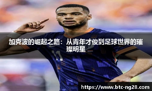 加克波的崛起之路：从青年才俊到足球世界的璀璨明星
