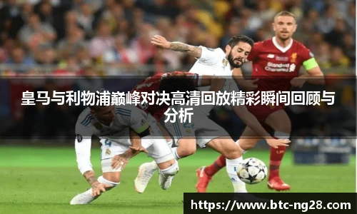 皇马与利物浦巅峰对决高清回放精彩瞬间回顾与分析