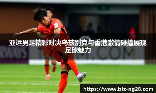 亚运男足精彩对决乌兹别克与香港激情碰撞展现足球魅力